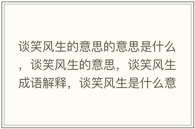 談笑風(fēng)生的意思的意思是什么，談笑風(fēng)生的意思，談笑風(fēng)生成語(yǔ)解釋?zhuān)勑︼L(fēng)生是什么意思含義寓意