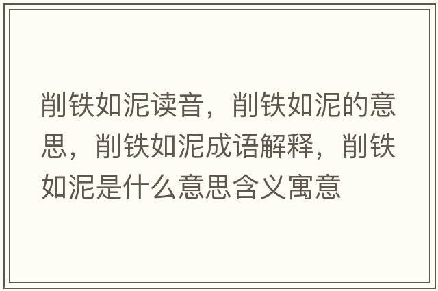 削鐵如泥讀音，削鐵如泥的意思，削鐵如泥成語(yǔ)解釋?zhuān)麒F如泥是什么意思含義寓意