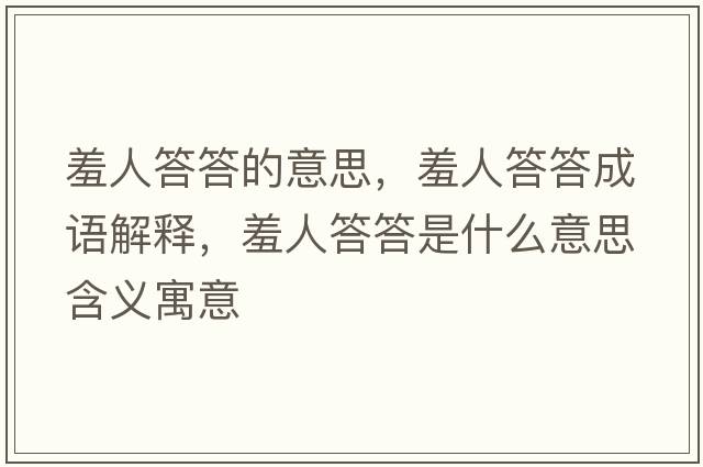 羞人答答的意思，羞人答答成語(yǔ)解釋?zhuān)呷舜鸫鹗鞘裁匆馑己x寓意
