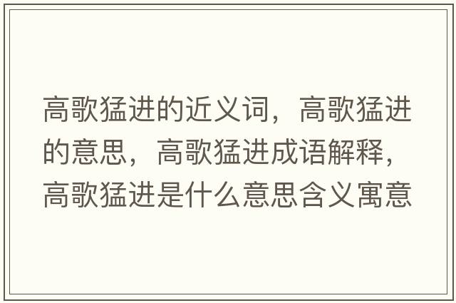 高歌猛進(jìn)的近義詞，高歌猛進(jìn)的意思，高歌猛進(jìn)成語(yǔ)解釋?zhuān)吒杳瓦M(jìn)是什么意思含義寓意