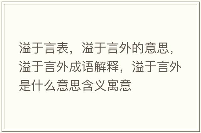 溢于言表，溢于言外的意思，溢于言外成語(yǔ)解釋?zhuān)缬谘酝馐鞘裁匆馑己x寓意