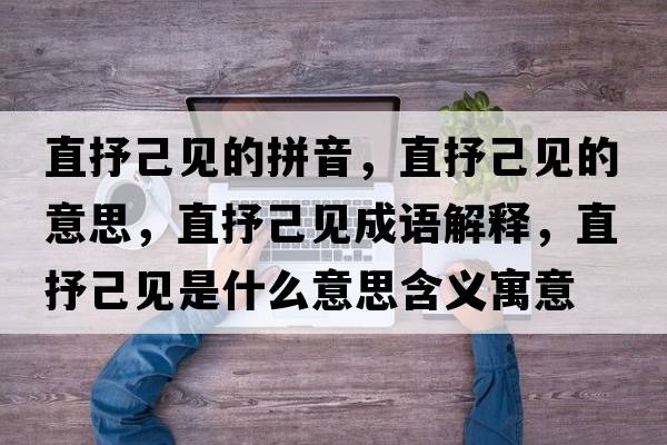 直抒己見(jiàn)的拼音，直抒己見(jiàn)的意思，直抒己見(jiàn)成語(yǔ)解釋?zhuān)笔慵阂?jiàn)是什么意思含義寓意