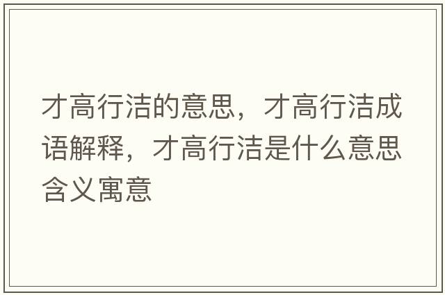 才高行潔的意思，才高行潔成語(yǔ)解釋?zhuān)鸥咝袧嵤鞘裁匆馑己x寓意