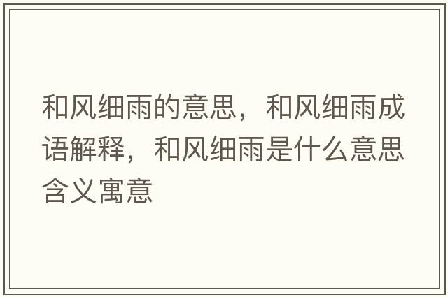 和風(fēng)細雨的意思，和風(fēng)細雨成語(yǔ)解釋?zhuān)惋L(fēng)細雨是什么意思含義寓意