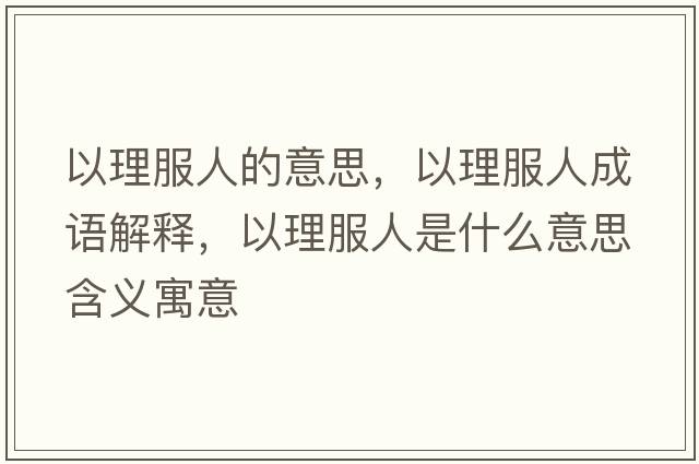 以理服人的意思，以理服人成語(yǔ)解釋?zhuān)岳矸耸鞘裁匆馑己x寓意