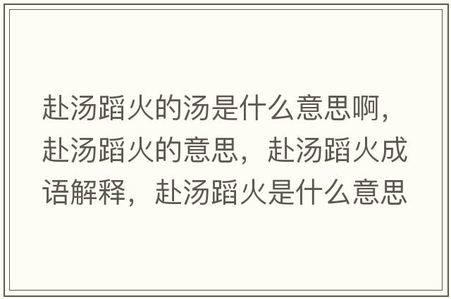 赴湯蹈火的湯是什么意思啊，赴湯蹈火的意思，赴湯蹈火成語(yǔ)解釋?zhuān)皽富鹗鞘裁匆馑己x寓意