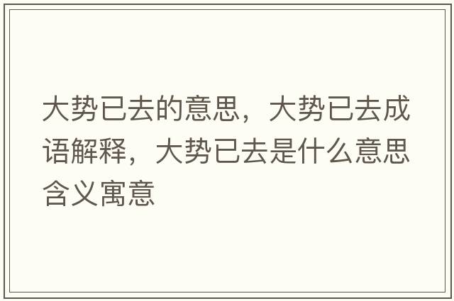 大勢已去的意思，大勢已去成語(yǔ)解釋?zhuān)髣菀讶ナ鞘裁匆馑己x寓意