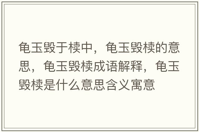 龜玉毀于櫝中，龜玉毀櫝的意思，龜玉毀櫝成語(yǔ)解釋?zhuān)斢駳呈鞘裁匆馑己x寓意