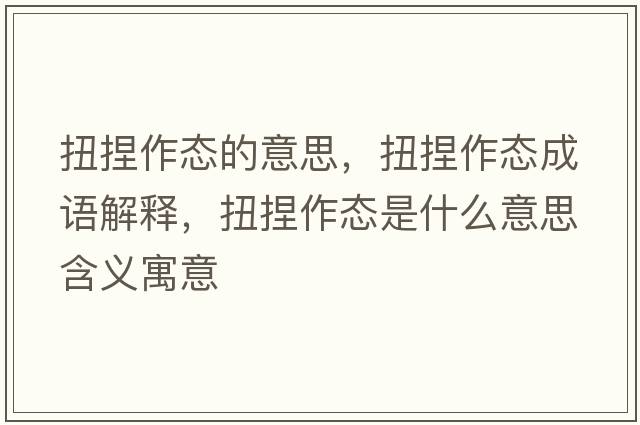 扭捏作態(tài)的意思，扭捏作態(tài)成語(yǔ)解釋?zhuān)つ笞鲬B(tài)是什么意思含義寓意