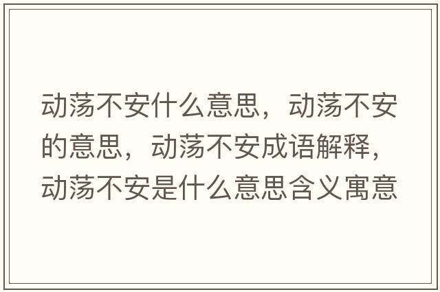 動(dòng)蕩不安什么意思，動(dòng)蕩不安的意思，動(dòng)蕩不安成語(yǔ)解釋?zhuān)瑒?dòng)蕩不安是什么意思含義寓意