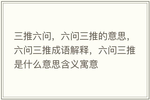三推六問(wèn)，六問(wèn)三推的意思，六問(wèn)三推成語(yǔ)解釋?zhuān)鶈?wèn)三推是什么意思含義寓意