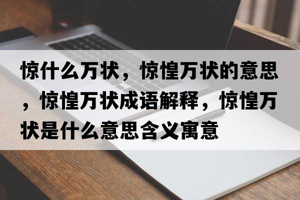 驚什么萬(wàn)狀，驚惶萬(wàn)狀的意思，驚惶萬(wàn)狀成語(yǔ)解釋?zhuān)@惶萬(wàn)狀是什么意思含義寓意