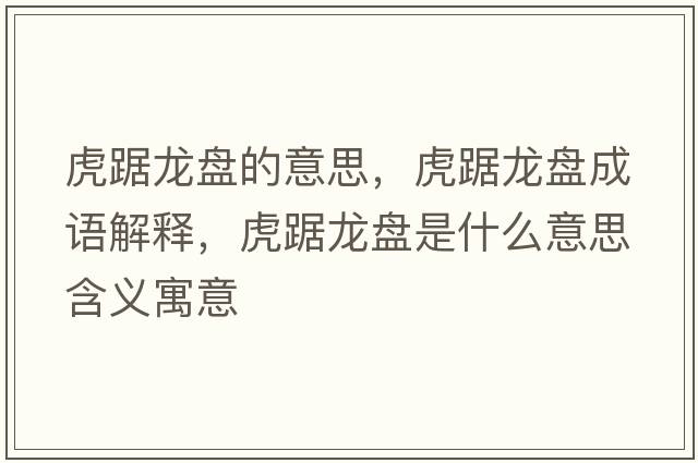 虎踞龍盤(pán)的意思，虎踞龍盤(pán)成語(yǔ)解釋?zhuān)⒕猃埍P(pán)是什么意思含義寓意