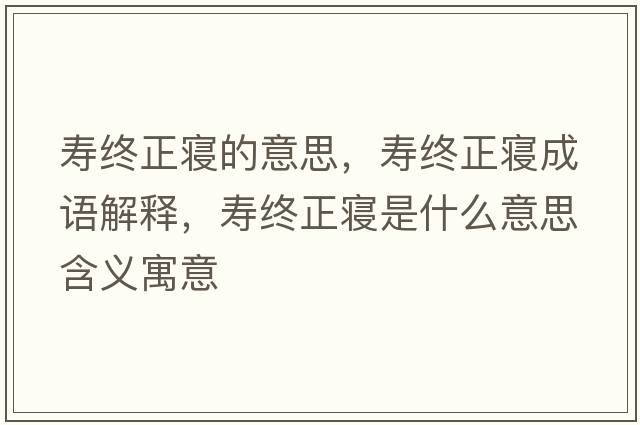 壽終正寢的意思，壽終正寢成語(yǔ)解釋?zhuān)瑝劢K正寢是什么意思含義寓意