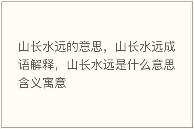 山長(cháng)水遠的意思，山長(cháng)水遠成語(yǔ)解釋?zhuān)介L(cháng)水遠是什么意思含義寓意