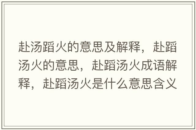 赴湯蹈火的意思及解釋?zhuān)暗笢鸬囊馑?，赴蹈湯火成語(yǔ)解釋?zhuān)暗笢鹗鞘裁匆馑己x寓意