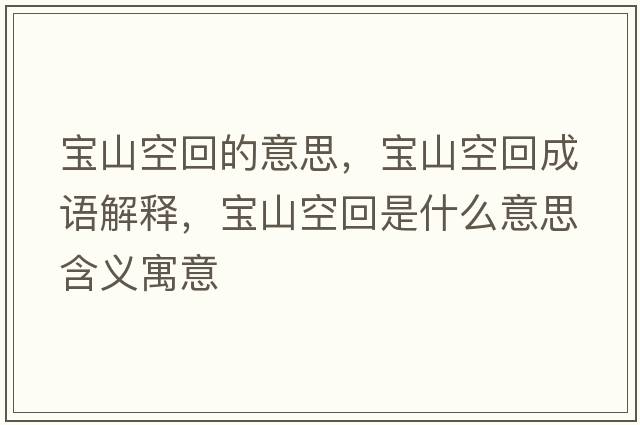 寶山空回的意思，寶山空回成語(yǔ)解釋?zhuān)瑢毶娇栈厥鞘裁匆馑己x寓意
