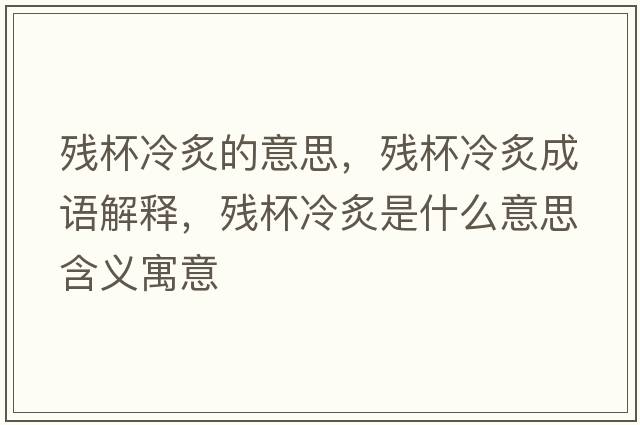 殘杯冷炙的意思，殘杯冷炙成語(yǔ)解釋?zhuān)瑲埍渲耸鞘裁匆馑己x寓意