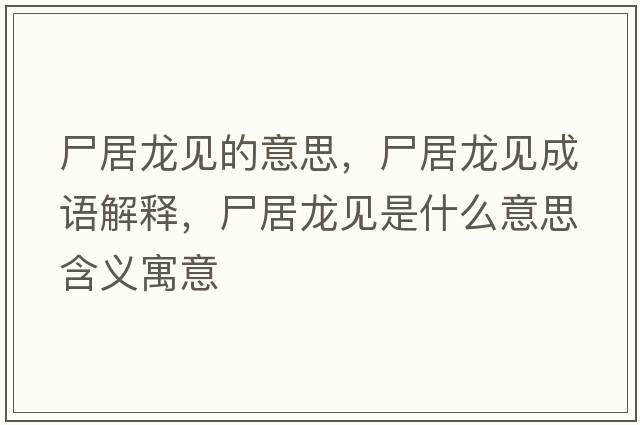 尸居龍見(jiàn)的意思，尸居龍見(jiàn)成語(yǔ)解釋?zhuān)育堃?jiàn)是什么意思含義寓意