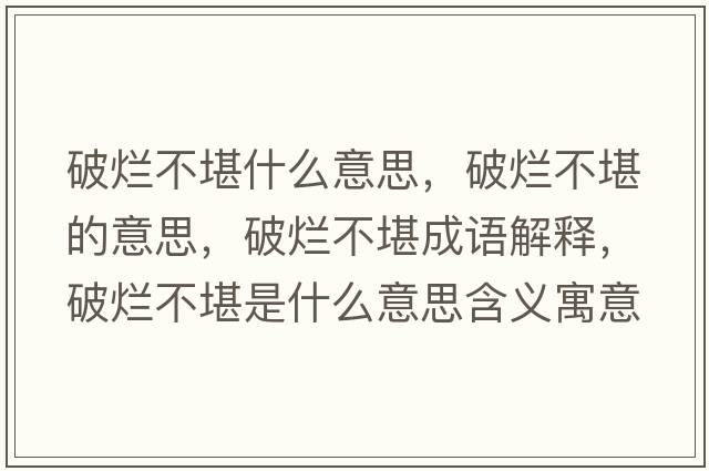 破爛不堪什么意思，破爛不堪的意思，破爛不堪成語(yǔ)解釋?zhuān)茽€不堪是什么意思含義寓意
