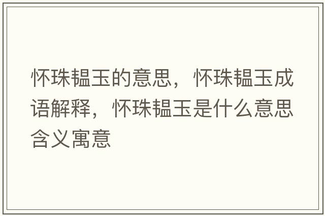 懷珠韞玉的意思，懷珠韞玉成語(yǔ)解釋?zhuān)瑧阎轫y玉是什么意思含義寓意