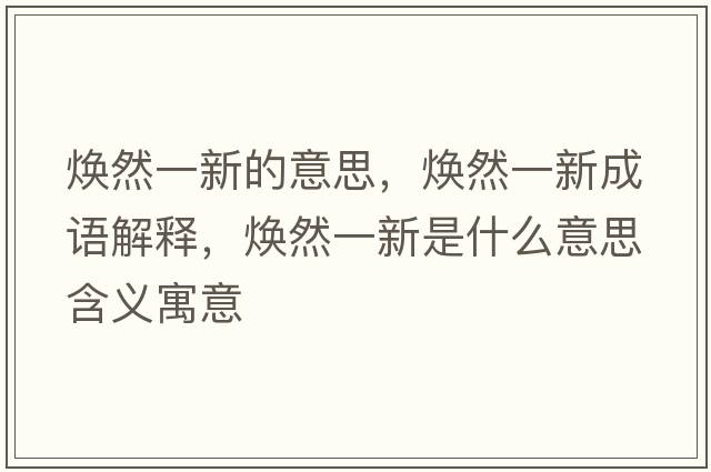 煥然一新的意思，煥然一新成語(yǔ)解釋?zhuān)瑹ㄈ灰恍率鞘裁匆馑己x寓意