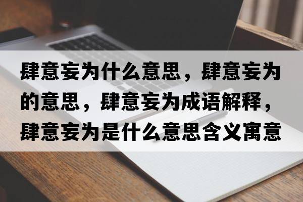 肆意妄為什么意思，肆意妄為的意思，肆意妄為成語(yǔ)解釋?zhuān)烈馔秊槭鞘裁匆馑己x寓意