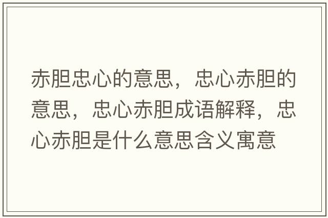 赤膽忠心的意思，忠心赤膽的意思，忠心赤膽成語(yǔ)解釋?zhuān)倚某嗄懯鞘裁匆馑己x寓意