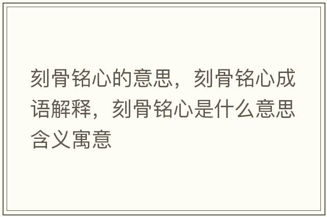 刻骨銘心的意思，刻骨銘心成語(yǔ)解釋?zhuān)坦倾懶氖鞘裁匆馑己x寓意