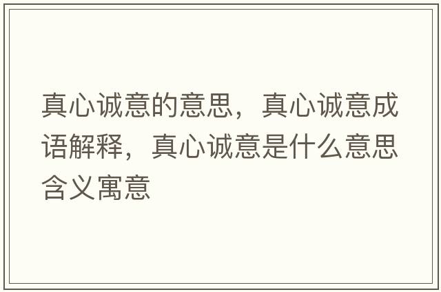 真心誠意的意思，真心誠意成語(yǔ)解釋?zhuān)嫘恼\意是什么意思含義寓意
