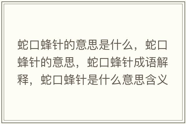 蛇口蜂針的意思是什么，蛇口蜂針的意思，蛇口蜂針成語(yǔ)解釋?zhuān)呖诜溽樖鞘裁匆馑己x寓意