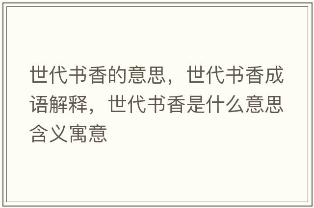 世代書(shū)香的意思，世代書(shū)香成語(yǔ)解釋?zhuān)来鷷?shū)香是什么意思含義寓意