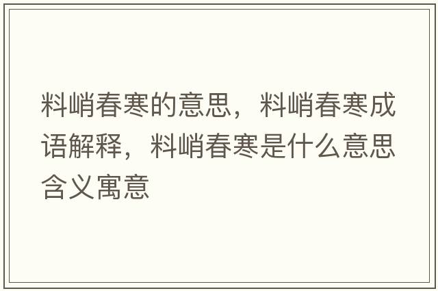 料峭春寒的意思，料峭春寒成語(yǔ)解釋?zhuān)锨痛汉鞘裁匆馑己x寓意