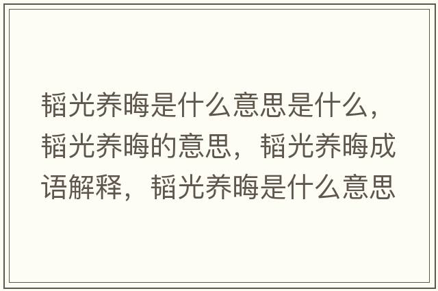 韜光養晦是什么意思是什么，韜光養晦的意思，韜光養晦成語(yǔ)解釋?zhuān)w光養晦是什么意思含義寓意