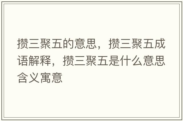 攢三聚五的意思，攢三聚五成語(yǔ)解釋?zhuān)瑪€三聚五是什么意思含義寓意