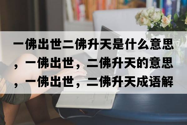 一佛出世二佛升天是什么意思，一佛出世，二佛升天的意思，一佛出世，二佛升天成語(yǔ)解釋?zhuān)环鸪鍪?，二佛升天是什么意思含義寓意