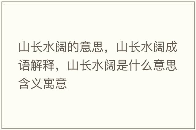 山長(cháng)水闊的意思，山長(cháng)水闊成語(yǔ)解釋?zhuān)介L(cháng)水闊是什么意思含義寓意