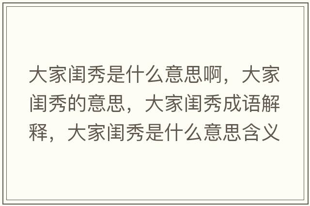 大家閨秀是什么意思啊，大家閨秀的意思，大家閨秀成語(yǔ)解釋?zhuān)蠹议|秀是什么意思含義寓意
