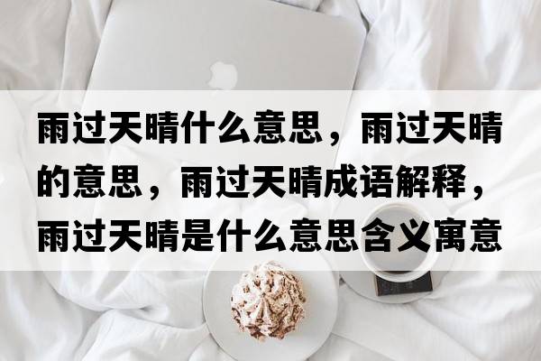 雨過(guò)天晴什么意思，雨過(guò)天晴的意思，雨過(guò)天晴成語(yǔ)解釋?zhuān)赀^(guò)天晴是什么意思含義寓意