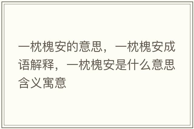 一枕槐安的意思，一枕槐安成語(yǔ)解釋?zhuān)徽砘卑彩鞘裁匆馑己x寓意