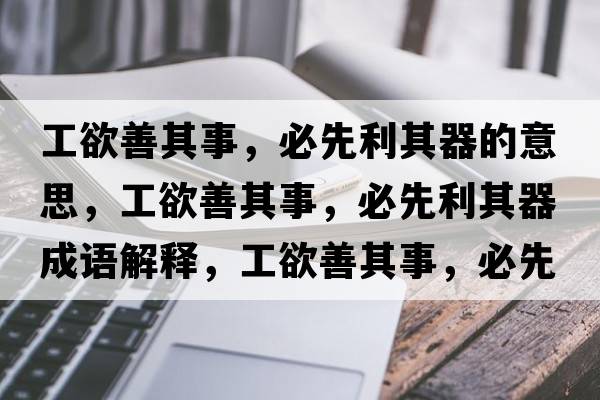 工欲善其事，必先利其器的意思，工欲善其事，必先利其器成語(yǔ)解釋?zhuān)び破涫?，必先利其器是什么意思含義寓意