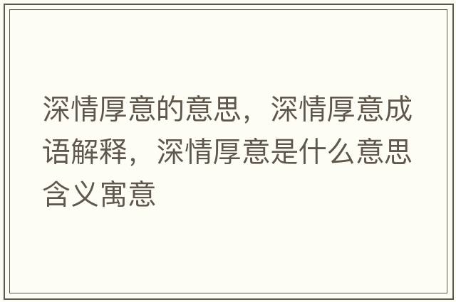 深情厚意的意思，深情厚意成語(yǔ)解釋?zhuān)钋楹褚馐鞘裁匆馑己x寓意
