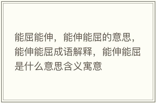能屈能伸，能伸能屈的意思，能伸能屈成語(yǔ)解釋?zhuān)苌炷芮鞘裁匆馑己x寓意