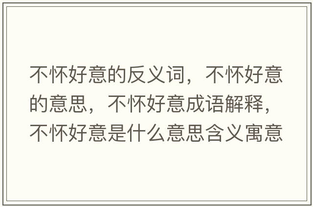 不懷好意的反義詞，不懷好意的意思，不懷好意成語(yǔ)解釋?zhuān)粦押靡馐鞘裁匆馑己x寓意