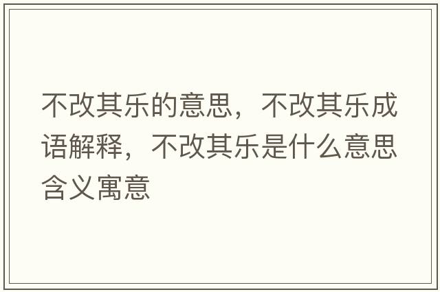 不改其樂(lè )的意思，不改其樂(lè )成語(yǔ)解釋?zhuān)桓钠錁?lè )是什么意思含義寓意