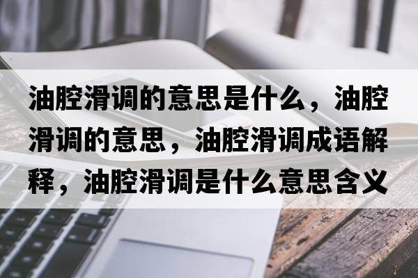 油腔滑調的意思是什么，油腔滑調的意思，油腔滑調成語(yǔ)解釋?zhuān)颓换{是什么意思含義寓意