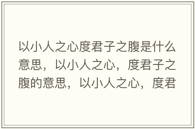 以小人之心度君子之腹是什么意思，以小人之心，度君子之腹的意思，以小人之心，度君子之腹成語(yǔ)解釋?zhuān)孕∪酥?，度君子之腹是什么意思含義寓意