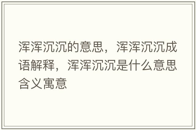 渾渾沉沉的意思，渾渾沉沉成語(yǔ)解釋?zhuān)瑴啘喅脸潦鞘裁匆馑己x寓意