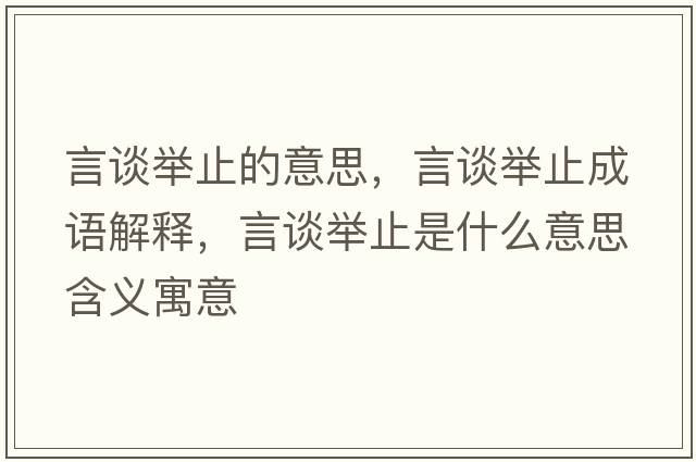 言談舉止的意思，言談舉止成語(yǔ)解釋?zhuān)哉勁e止是什么意思含義寓意