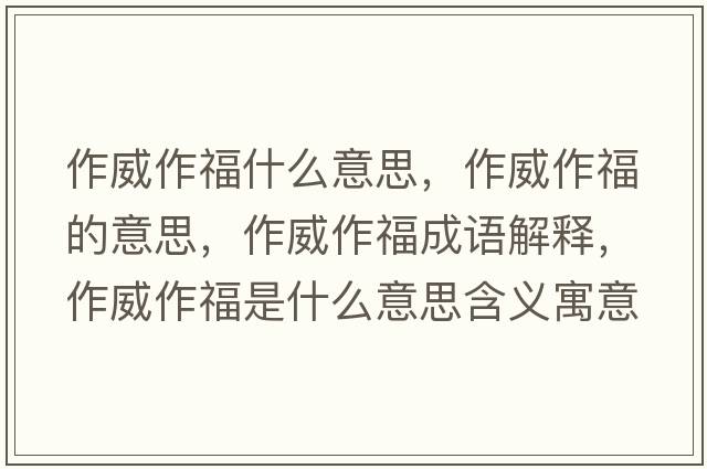 作威作福什么意思，作威作福的意思，作威作福成語(yǔ)解釋?zhuān)魍鞲Ｊ鞘裁匆馑己x寓意